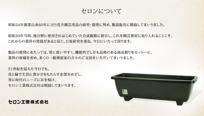 21世紀を迎えた今日でも、花と緑で生活に豊かさをもたらす企業をめざし、常に時代のニーズに耳を傾け、セロン工業株式会社は精励してまいります。