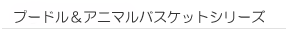 プードル&アニマルバスケットシリーズ