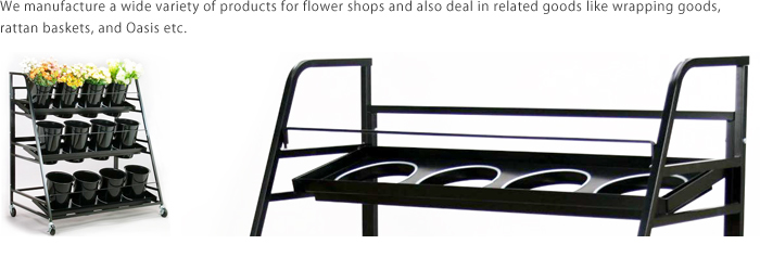 We manufacture a wide variety of products for flower shops and also deal in related goods like wrapping goods, rattan baskets, and Oasis etc. 